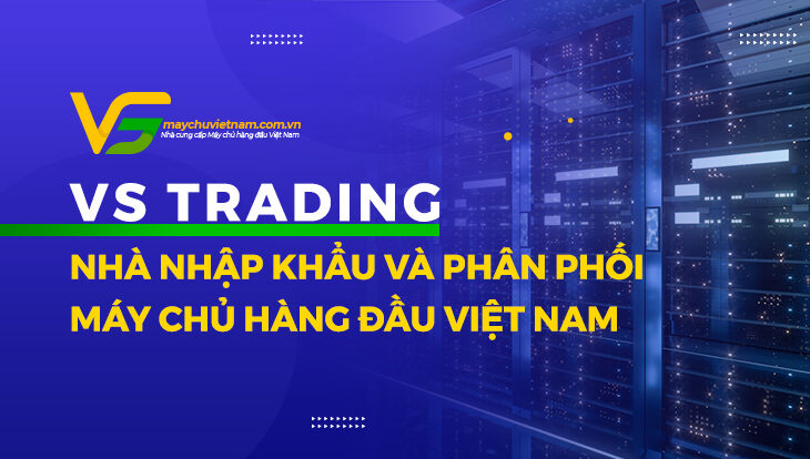 VS Trading - Nhà nhập khẩu và phân phối Máy chủ số 1 VN